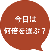 今日は何倍を選ぶ？